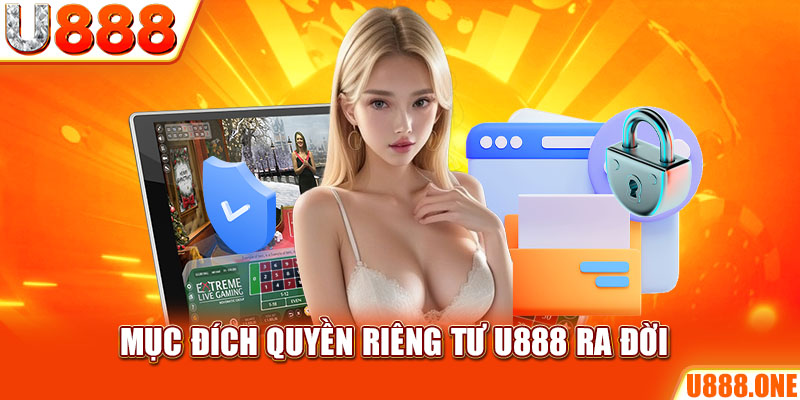 Mục đích quyền riêng tư U888 ra đời