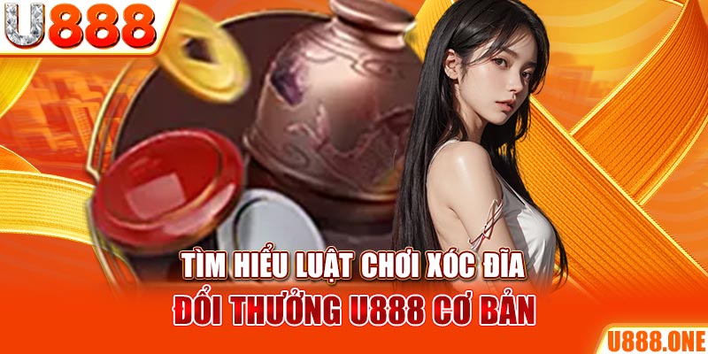 Tìm hiểu luật chơi Xóc Đĩa đổi thưởng U888 cơ bản