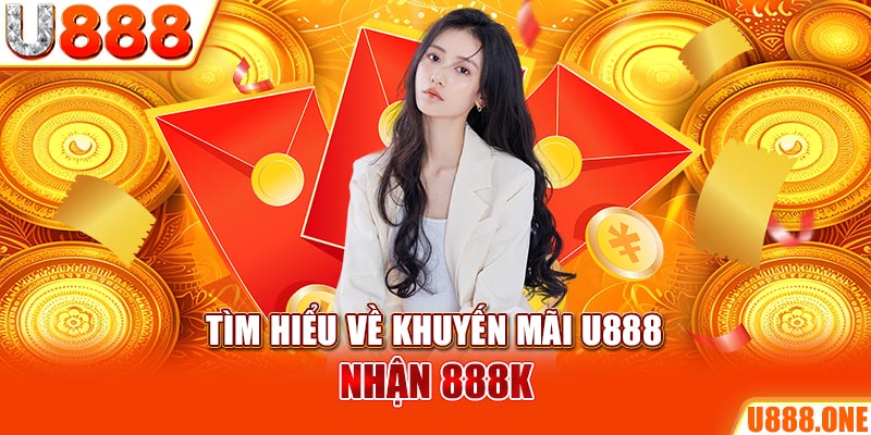 Tìm hiểu về khuyến mãi U888 nhận 888K