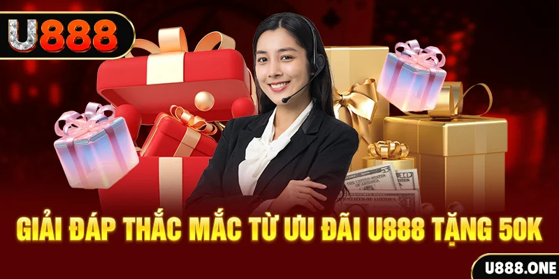 Giải đáp thắc mắc từ ưu đãi U888 tặng 50K