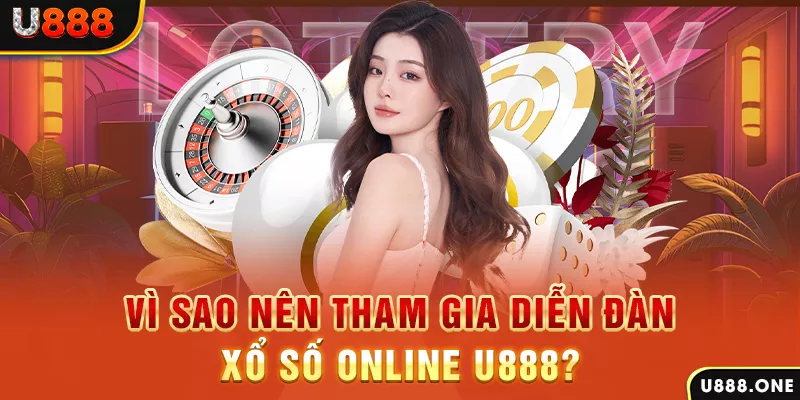 Vì sao nên tham gia diễn đàn xổ số online U888?