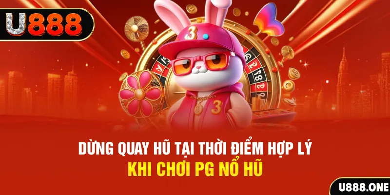 Dừng quay hũ tại thời điểm hợp lý khi chơi PG nổ hũ