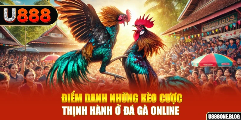 Điểm danh những kèo cược thịnh hành ở đá gà online