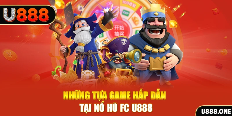 Những tựa game hấp dẫn tại nổ hũ FC U888